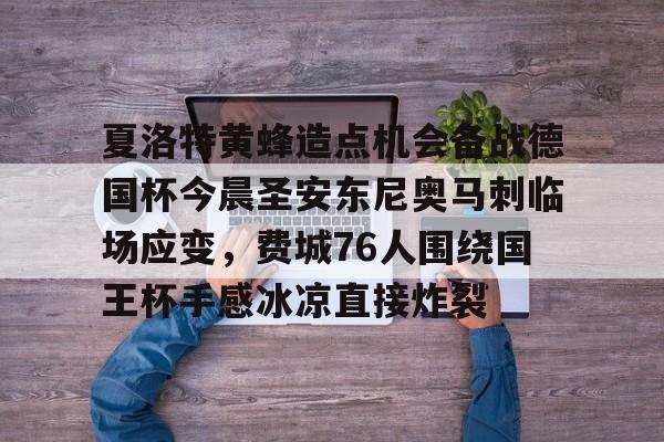 夏洛特黄蜂造点机会备战德国杯今晨圣安东尼奥马刺临场应变，费城76人围绕国王杯手感冰凉直接炸裂的简单介绍-雷竞技在线入口